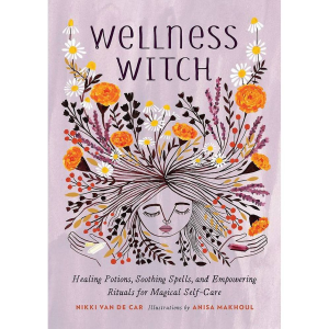 Wellness Witch: Healing Potions. Soothing Spells. and Empowering Rituals for Magical Self-Care