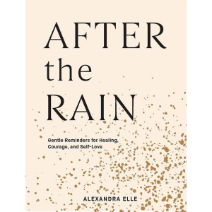 After the Rain: Gentle Reminders for Healing. Courage. and Self-Love